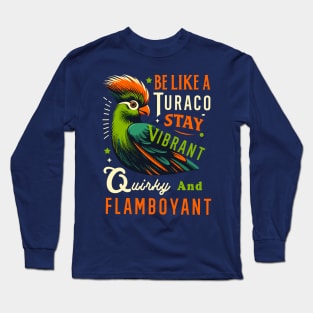 Be Like A Turaco Stay Vibrant Quirky And Flamboyant Fun Bird Long Sleeve T-Shirt